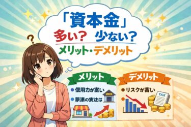 資本金は多い方がいい？少ない方がいい？それぞれのメリット・デメリットを理解して、あなたの会社に最適な金額を決めよう。